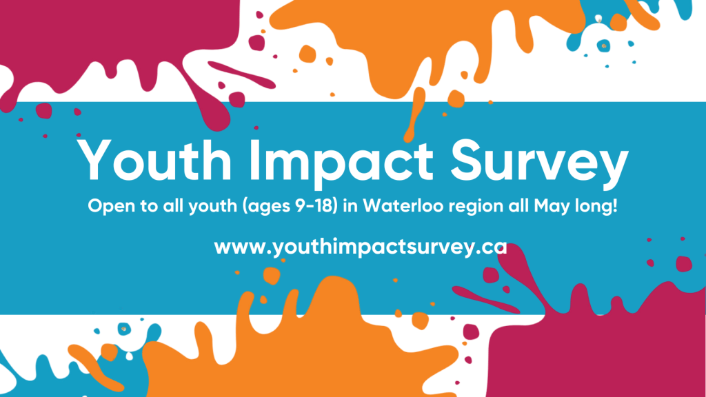 Graphic with text "Youth Impact Survey. Open to all youth (ages 9-18) in Waterloo Region all May long! www.youthimpactsurvey.ca."
